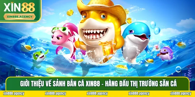 Giới thiệu tổng quan về sảnh Bắn Cá XIN88 đứng đầu thị trường