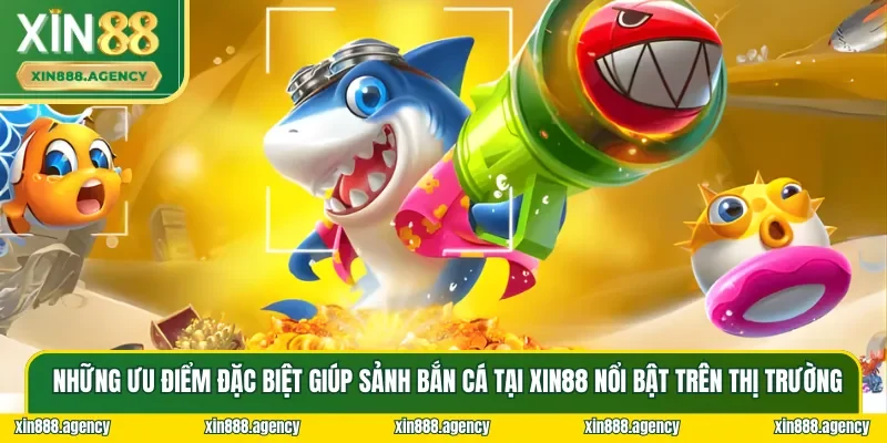 Những ưu điểm khiến Bắn Cá XIN88 nổi bật lên giữa “đám đông”