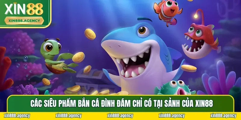 Các siêu phẩm bắn cá hiện đang có mặt tại Bắn Cá XIN88